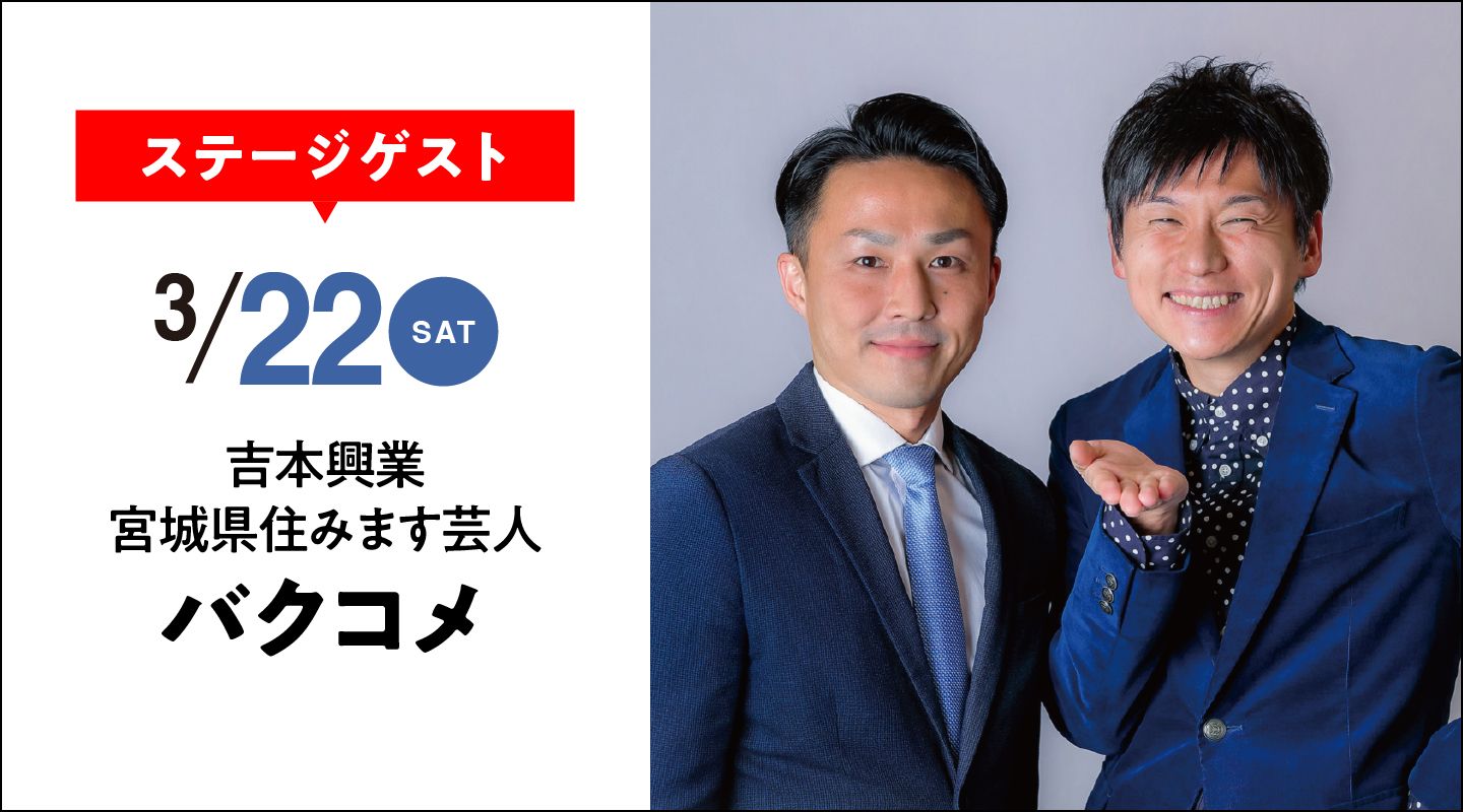 ステージゲスト 3/22(sat) 吉本興業 宮城県住みます芸人 バクコメ